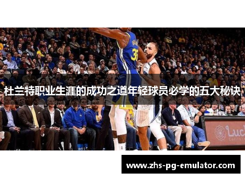杜兰特职业生涯的成功之道年轻球员必学的五大秘诀 杜兰特职业生涯的成功之道年轻球员必学的五大秘诀