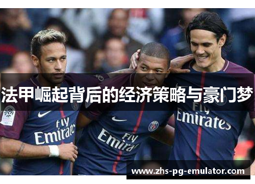 法甲崛起背后的经济策略与豪门梦 法甲崛起背后的经济策略与豪门梦