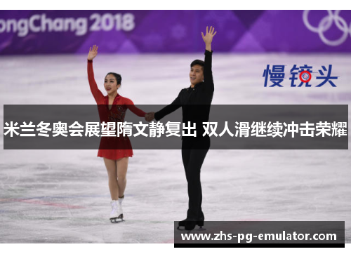 米兰冬奥会展望隋文静复出 双人滑继续冲击荣耀 米兰冬奥会展望隋文静复出 双人滑继续冲击荣耀