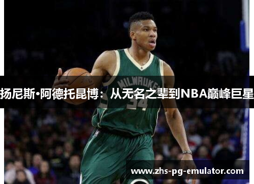扬尼斯·阿德托昆博:从无名之辈到NBA巅峰巨星 扬尼斯·阿德托昆博:从无名之辈到NBA巅峰巨星