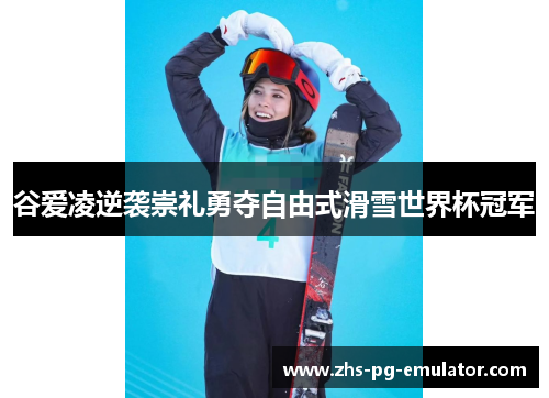 谷爱凌逆袭崇礼勇夺自由式滑雪世界杯冠军 谷爱凌逆袭崇礼勇夺自由式滑雪世界杯冠军