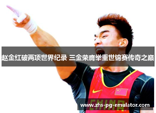 赵金红破两项世界纪录 三金荣膺举重世锦赛传奇之巅 赵金红破两项世界纪录 三金荣膺举重世锦赛传奇之巅