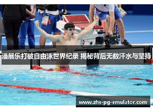 潘展乐打破自由泳世界纪录 揭秘背后无数汗水与坚持 潘展乐打破自由泳世界纪录 揭秘背后无数汗水与坚持