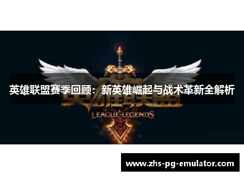 英雄联盟赛季回顾：新英雄崛起与战术革新全解析