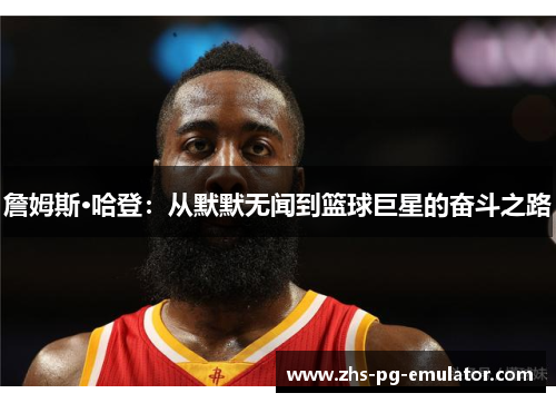 詹姆斯·哈登:从默默无闻到篮球巨星的奋斗之路 詹姆斯·哈登:从默默无闻到篮球巨星的奋斗之路