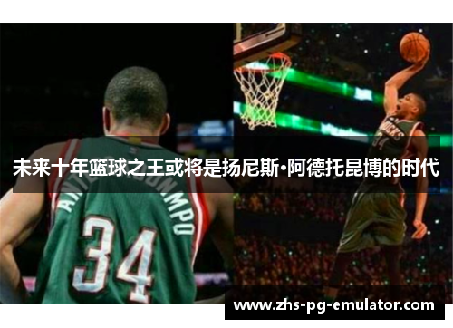 未来十年篮球之王或将是扬尼斯·阿德托昆博的时代 未来十年篮球之王或将是扬尼斯·阿德托昆博的时代