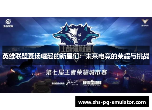 英雄联盟赛场崛起的新星们:未来电竞的荣耀与挑战 英雄联盟赛场崛起的新星们:未来电竞的荣耀与挑战