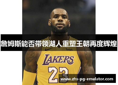 詹姆斯能否带领湖人重塑王朝再度辉煌 詹姆斯能否带领湖人重塑王朝再度辉煌