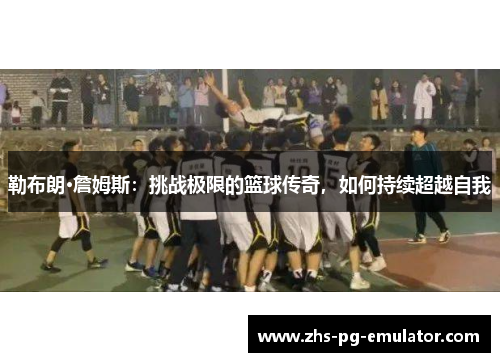 勒布朗·詹姆斯:挑战极限的篮球传奇,如何持续超越自我 勒布朗·詹姆斯:挑战极限的篮球传奇,如何持续超越自我