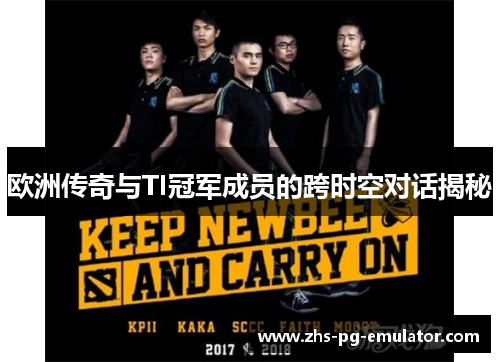 欧洲传奇与TI冠军成员的跨时空对话揭秘 欧洲传奇与TI冠军成员的跨时空对话揭秘