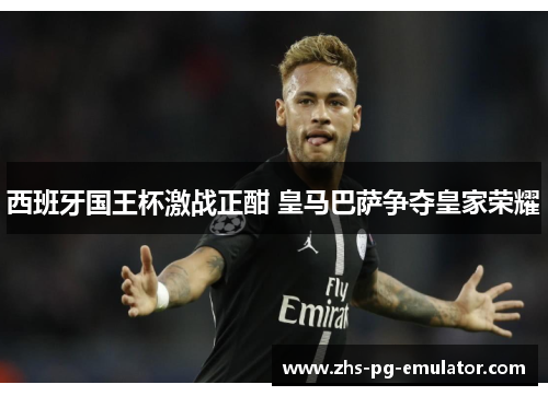 西班牙国王杯激战正酣 皇马巴萨争夺皇家荣耀 西班牙国王杯激战正酣 皇马巴萨争夺皇家荣耀