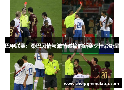 巴甲联赛:桑巴风情与激情碰撞的新赛季精彩纷呈 巴甲联赛:桑巴风情与激情碰撞的新赛季精彩纷呈