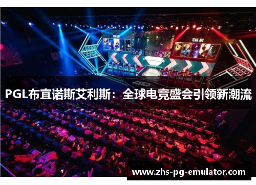 PGL布宜诺斯艾利斯:全球电竞盛会引领新潮流 PGL布宜诺斯艾利斯:全球电竞盛会引领新潮流