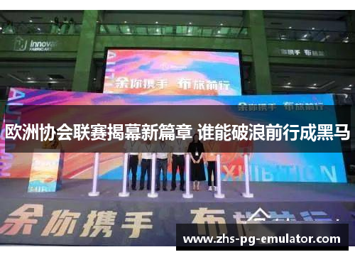 欧洲协会联赛揭幕新篇章 谁能破浪前行成黑马
