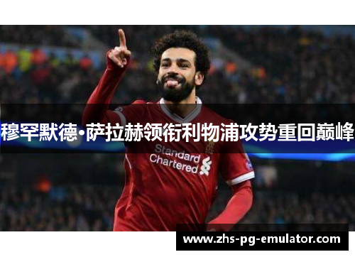 穆罕默德·萨拉赫领衔利物浦攻势重回巅峰 穆罕默德·萨拉赫领衔利物浦攻势重回巅峰