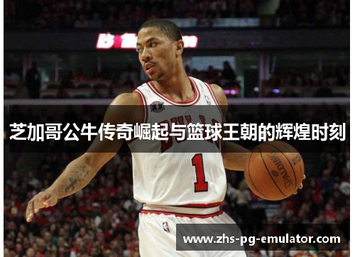 芝加哥公牛传奇崛起与篮球王朝的辉煌时刻 芝加哥公牛传奇崛起与篮球王朝的辉煌时刻