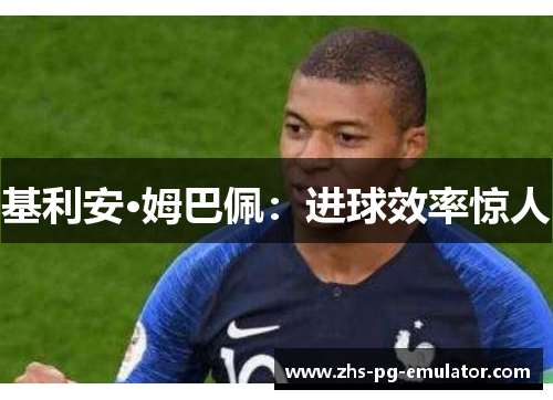 基利安·姆巴佩:进球效率惊人 基利安·姆巴佩:进球效率惊人