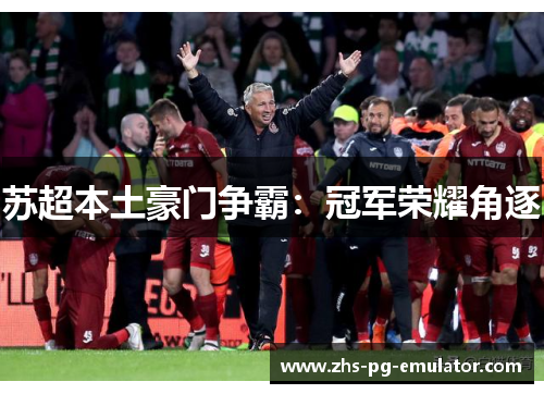 苏超本土豪门争霸:冠军荣耀角逐 苏超本土豪门争霸:冠军荣耀角逐