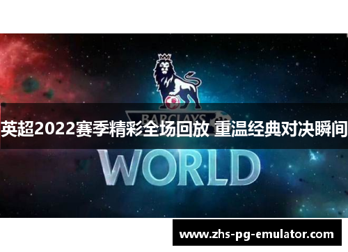 英超2022赛季精彩全场回放 重温经典对决瞬间 英超2022赛季精彩全场回放 重温经典对决瞬间