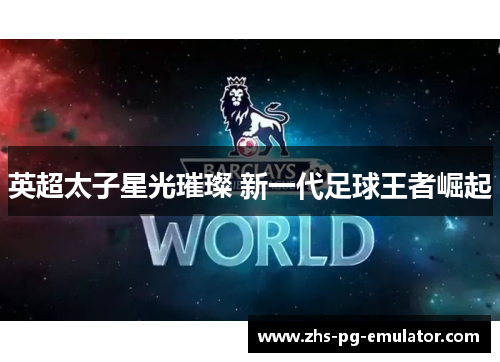 英超太子星光璀璨 新一代足球王者崛起 英超太子星光璀璨 新一代足球王者崛起