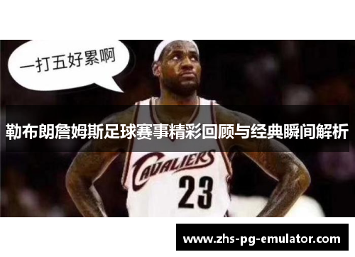 勒布朗詹姆斯足球赛事精彩回顾与经典瞬间解析 勒布朗詹姆斯足球赛事精彩回顾与经典瞬间解析