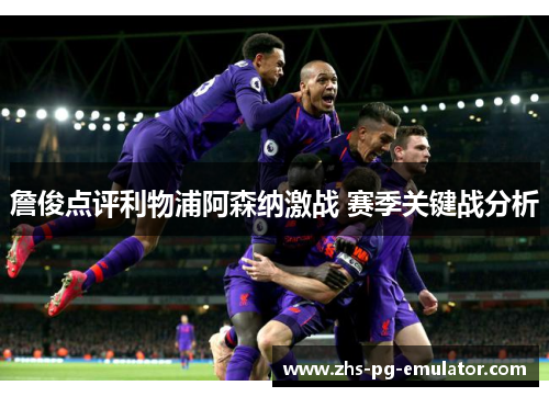 詹俊点评利物浦阿森纳激战 赛季关键战分析
