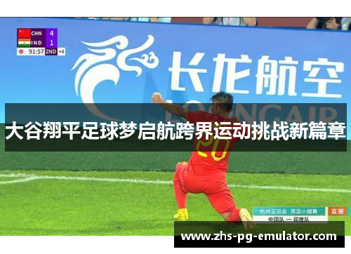 大谷翔平足球梦启航跨界运动挑战新篇章 大谷翔平足球梦启航跨界运动挑战新篇章