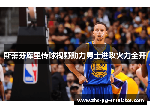 斯蒂芬库里传球视野助力勇士进攻火力全开 斯蒂芬库里传球视野助力勇士进攻火力全开