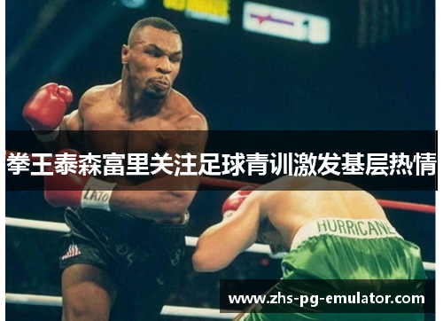 拳王泰森富里关注足球青训激发基层热情 拳王泰森富里关注足球青训激发基层热情