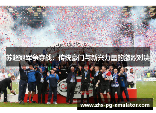 苏超冠军争夺战：传统豪门与新兴力量的激烈对决