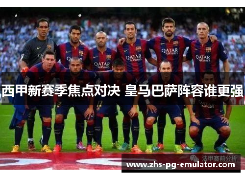西甲新赛季焦点对决 皇马巴萨阵容谁更强 西甲新赛季焦点对决 皇马巴萨阵容谁更强