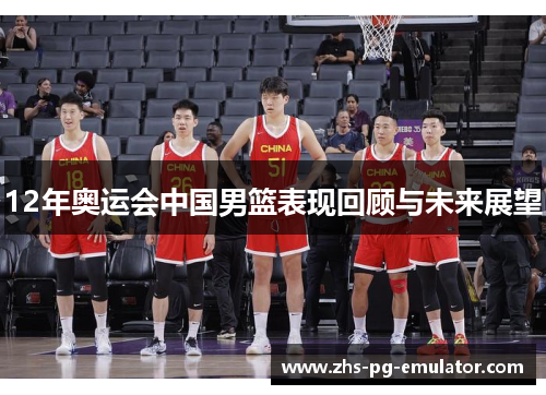 12年奥运会中国男篮表现回顾与未来展望 12年奥运会中国男篮表现回顾与未来展望