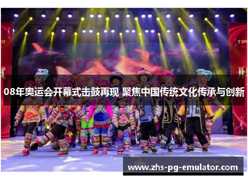 08年奥运会开幕式击鼓再现 聚焦中国传统文化传承与创新