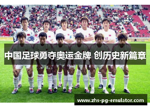 中国足球勇夺奥运金牌 创历史新篇章 中国足球勇夺奥运金牌 创历史新篇章