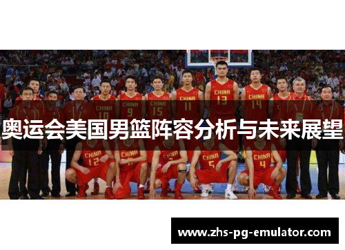 奥运会美国男篮阵容分析与未来展望 奥运会美国男篮阵容分析与未来展望