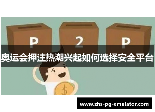 奥运会押注热潮兴起如何选择安全平台 奥运会押注热潮兴起如何选择安全平台